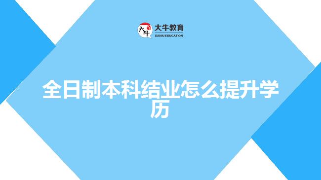 全日制本科结业怎么提升学历