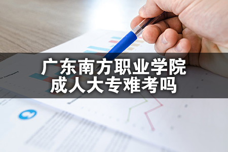 广东南方职业学院成人大专难考吗