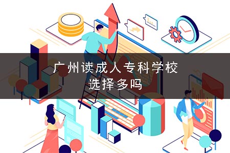 广州读成人专科学校选择多吗