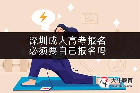 深圳成人高考报名必须要自己报名吗