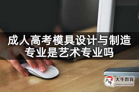 成人高考模具设计与制造专业是艺术专业吗