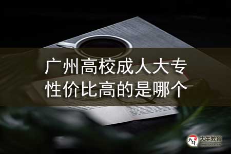 广州高校成人大专性价比高的是哪个