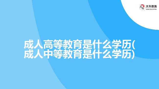 成人高等教育是什么学历(成人中等教育是什么学历)