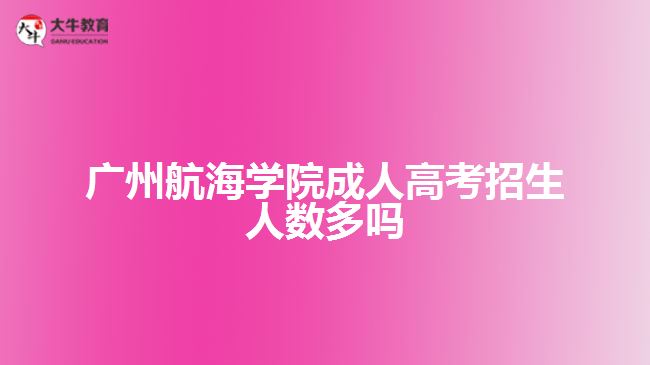 广州航海学院成人高考招生人数多吗