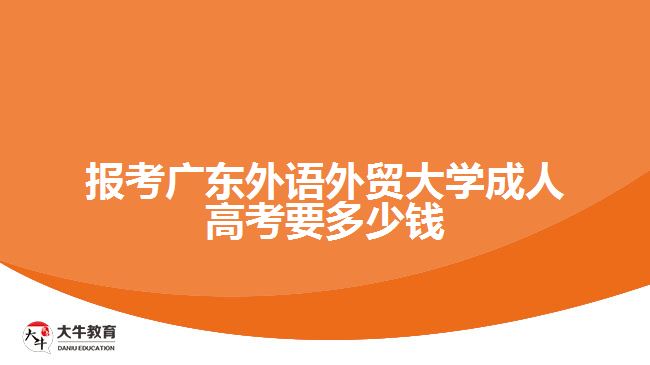 报考广东外语外贸大学成人高考要多少钱