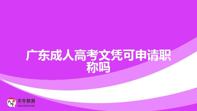 广东成人高考文凭可申请职称吗