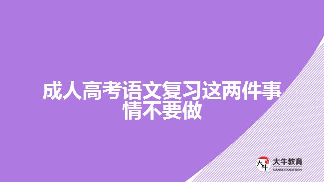 成人高考语文复习这两件事情不要做