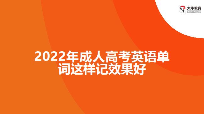 2022年成人高考英语单词这样记效果好