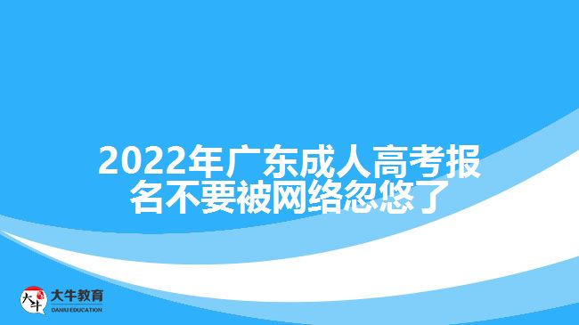 2022年广东成人高考报名不要被网络忽悠了