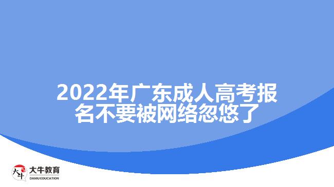 2022年广东成人高考报名不要被网络忽悠了