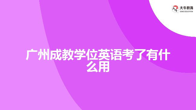 广州成教学位英语考了有什么用