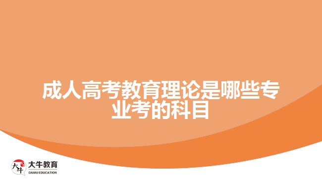 成人高考教育理论是哪些专业考的科目