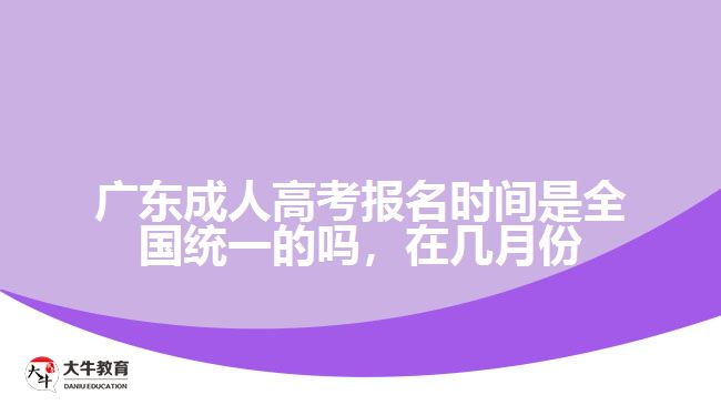 广东成人高考报名时间是全国统一的吗，在几月份