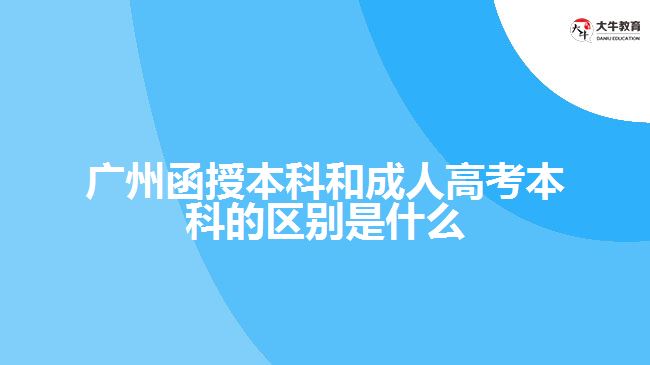 广州函授本科和成人高考本科的区别是什么