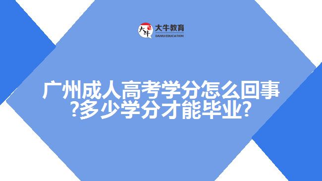 广州成人高考学分怎么回事?多少学分才能毕业?