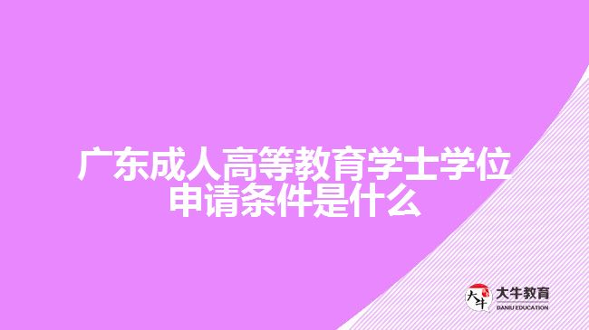 广东成人高等教育学士学位申请条件是什么