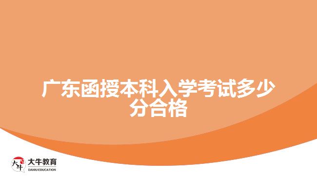 广东函授本科入学考试多少分合格