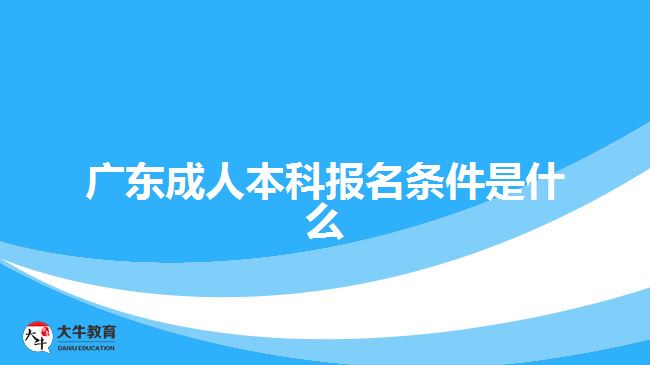 广东成人本科报名条件是什么