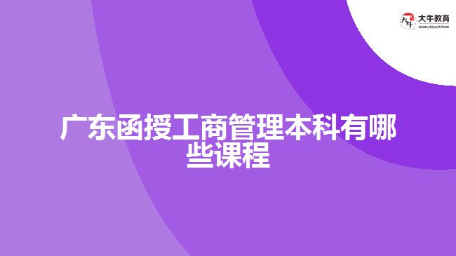 广东函授工商管理本科有哪些课程