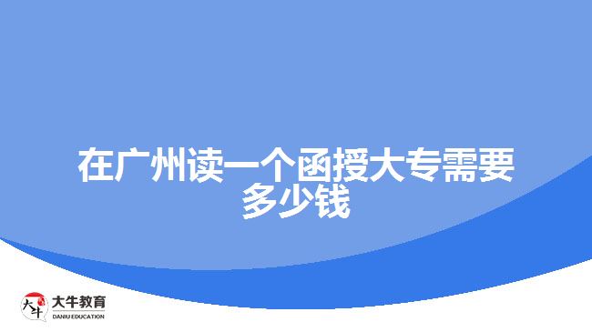 在广州读一个函授大专需要多少钱