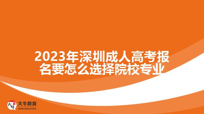 2023年深圳成人高考报名要怎么选择院校专业