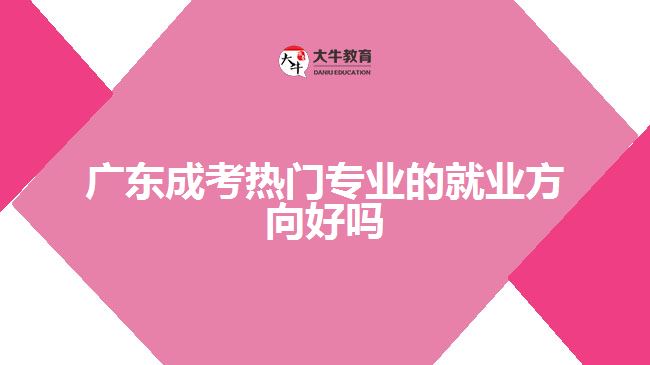 广东成考热门专业的就业方向好吗