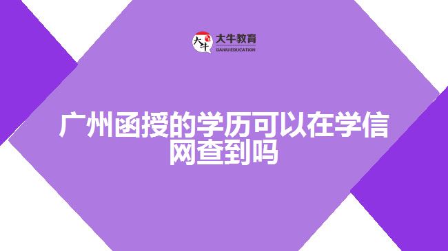 广州函授的学历可以在学信网查到吗