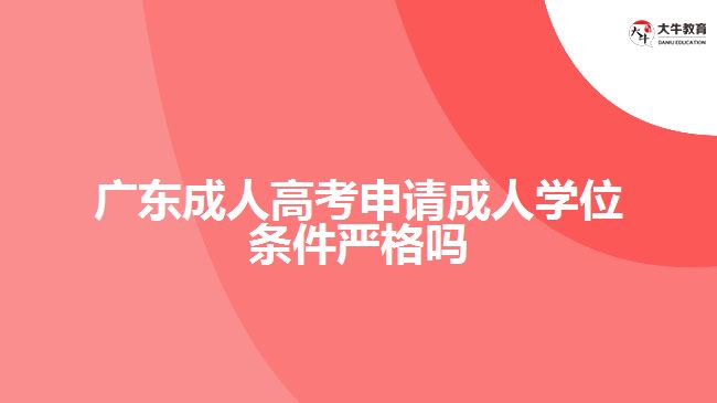 广东成人高考申请成人学位条件严格吗