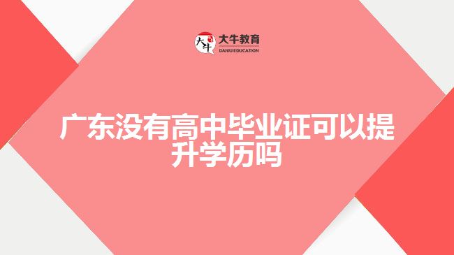 广东没有高中毕业证可以提升学历吗