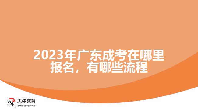 2023年广东成考在哪里报名，有哪些流程