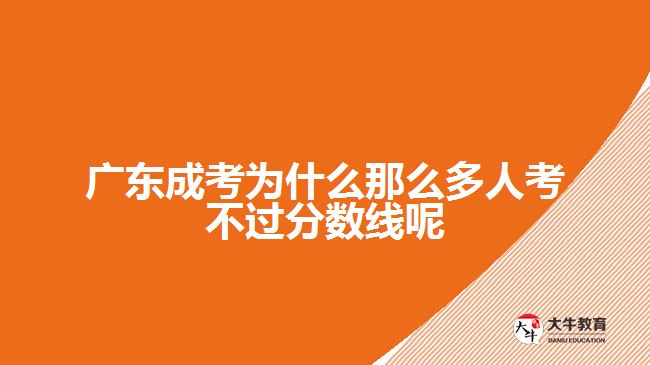 广东成考为什么那么多人考不过分数线呢