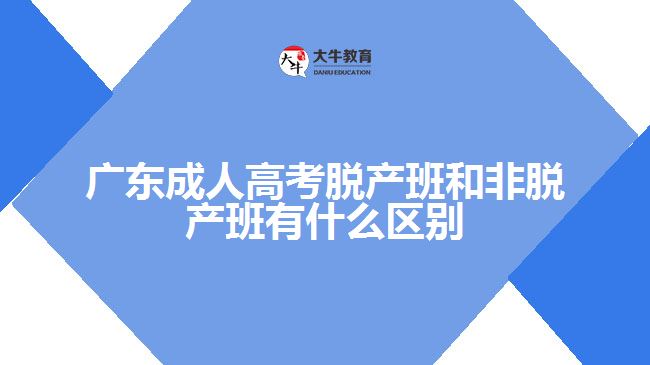 广东成人高考脱产班和非脱产班有什么区别