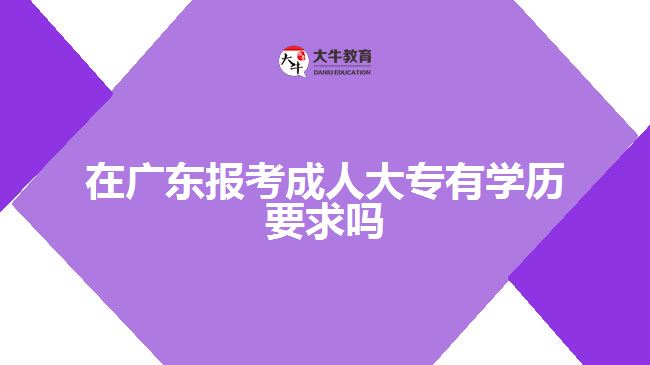 在广东报考成人大专有学历要求吗
