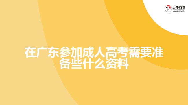 在广东参加成人高考需要准备些什么资料