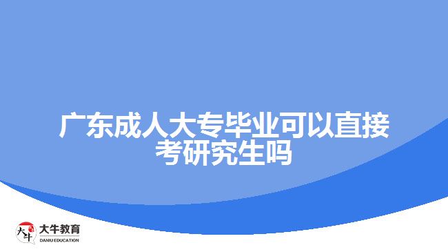 广东成人大专毕业可以直接考研究生吗