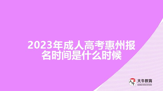 2023年成人高考惠州报名时间是什么时候