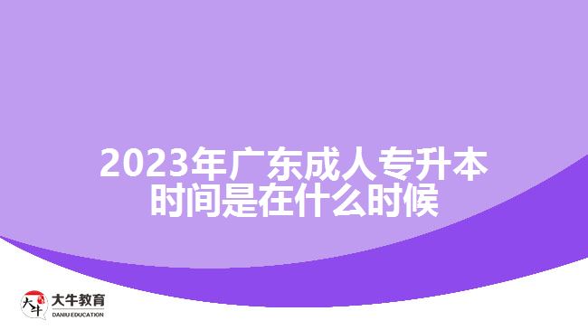 2023年广东成人专升本时间是在什么时候