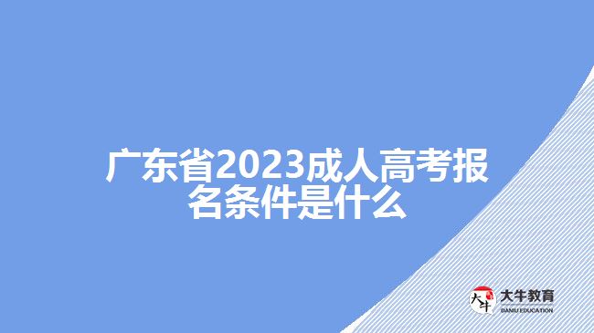 广东省2023成人高考报名条件是什么