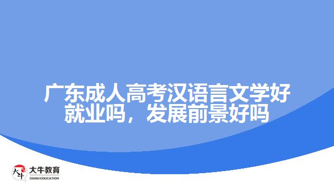 广东成人高考汉语言文学好就业吗，发展前景好吗