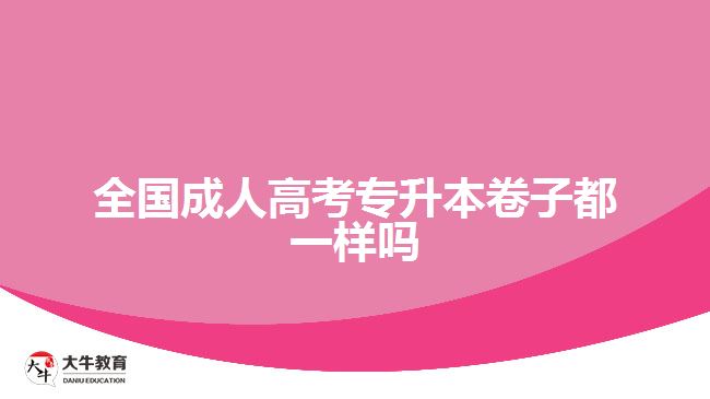 全国成人高考专升本卷子都一样吗