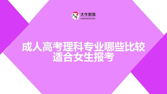 成人高考理科专业哪些比较适合女生报考