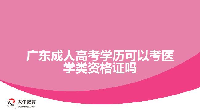 广东成人高考学历可以考医学类资格证吗