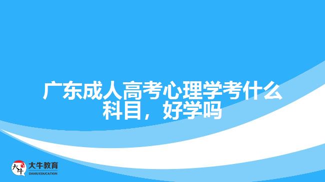 广东成人高考心理学考什么科目，好学吗