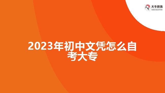 2023年初中文凭怎么自考大专