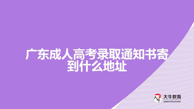 广东成人高考录取通知书寄到什么地址