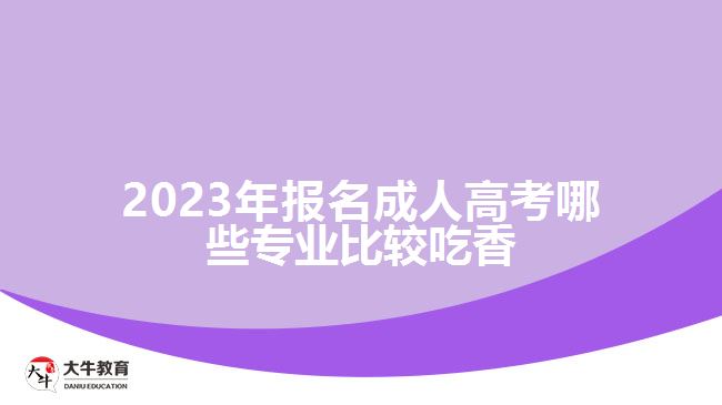 2023年报名成人高考哪些专业比较吃香