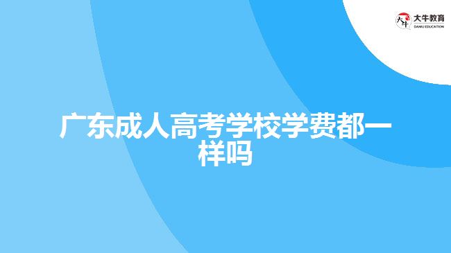 广东成人高考学校学费都一样吗