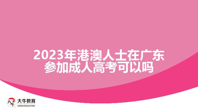 2023年港澳人士在广东参加成人高考可以吗