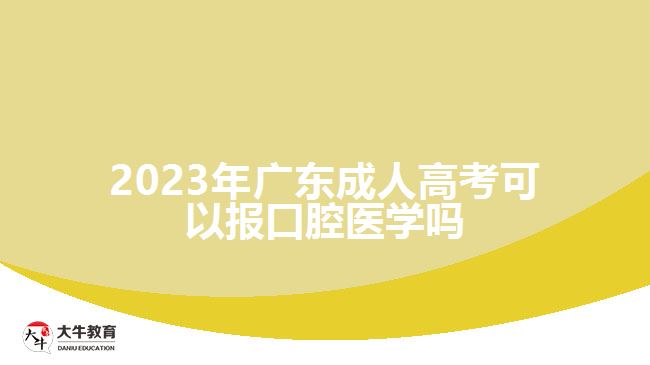 2023年广东成人高考可以报口腔医学吗