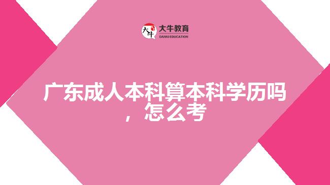 广东成人本科算本科学历吗，怎么考